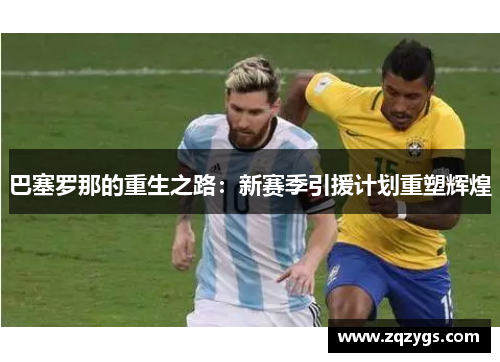 巴塞罗那的重生之路：新赛季引援计划重塑辉煌