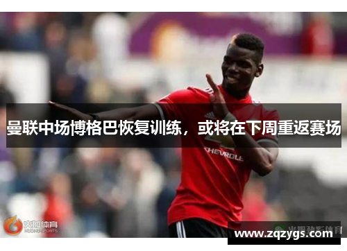 曼联中场博格巴恢复训练，或将在下周重返赛场