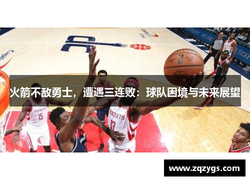 火箭不敌勇士，遭遇三连败：球队困境与未来展望