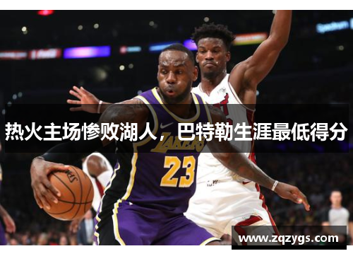 热火主场惨败湖人，巴特勒生涯最低得分
