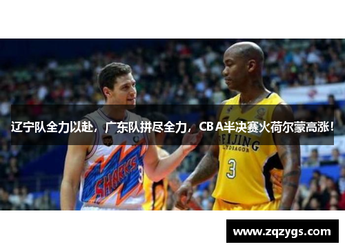 辽宁队全力以赴，广东队拼尽全力，CBA半决赛火荷尔蒙高涨！