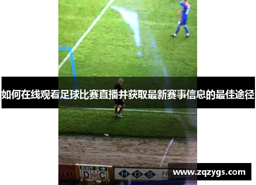 如何在线观看足球比赛直播并获取最新赛事信息的最佳途径