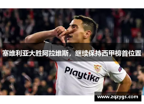 塞维利亚大胜阿拉维斯，继续保持西甲榜首位置