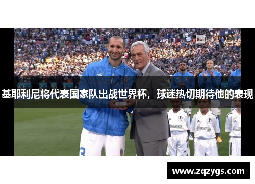 基耶利尼将代表国家队出战世界杯，球迷热切期待他的表现