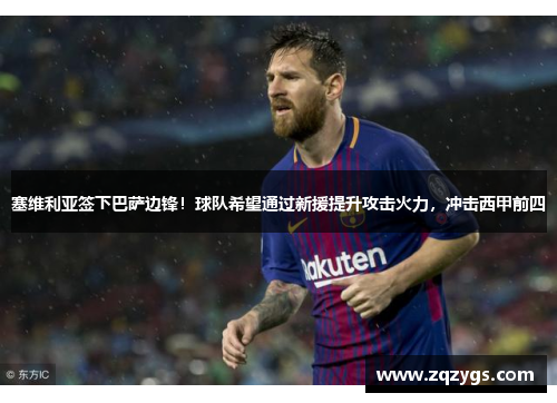 塞维利亚签下巴萨边锋！球队希望通过新援提升攻击火力，冲击西甲前四