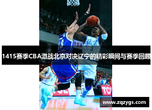 1415赛季CBA激战北京对决辽宁的精彩瞬间与赛季回顾