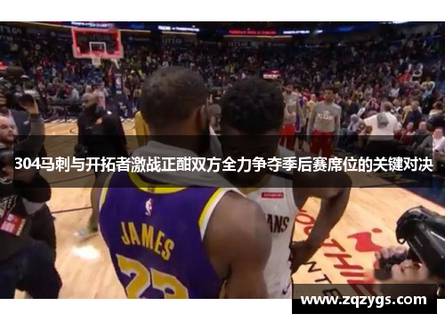 304马刺与开拓者激战正酣双方全力争夺季后赛席位的关键对决