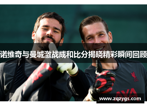 诺维奇与曼城激战成和比分揭晓精彩瞬间回顾
