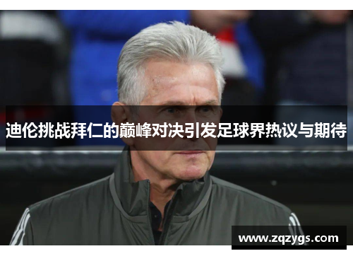 迪伦挑战拜仁的巅峰对决引发足球界热议与期待