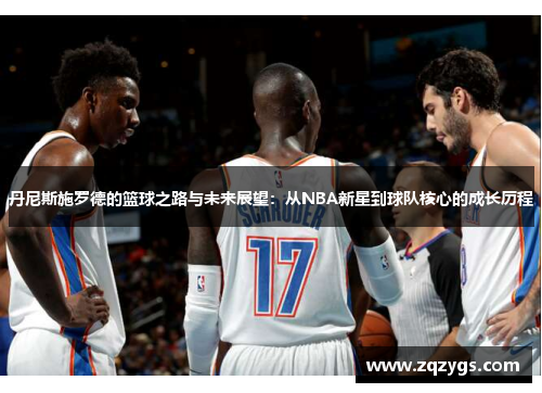 丹尼斯施罗德的篮球之路与未来展望：从NBA新星到球队核心的成长历程
