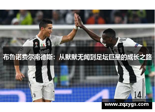 布鲁诺费尔南德斯：从默默无闻到足坛巨星的成长之路